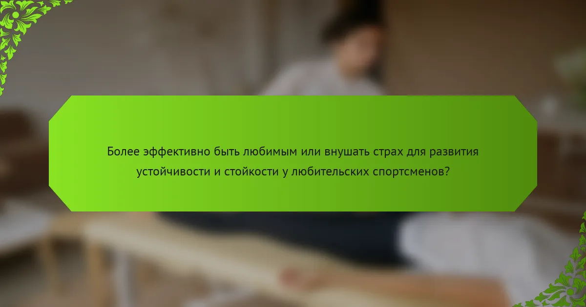 Более эффективно быть любимым или внушать страх для развития устойчивости и стойкости у любительских спортсменов?