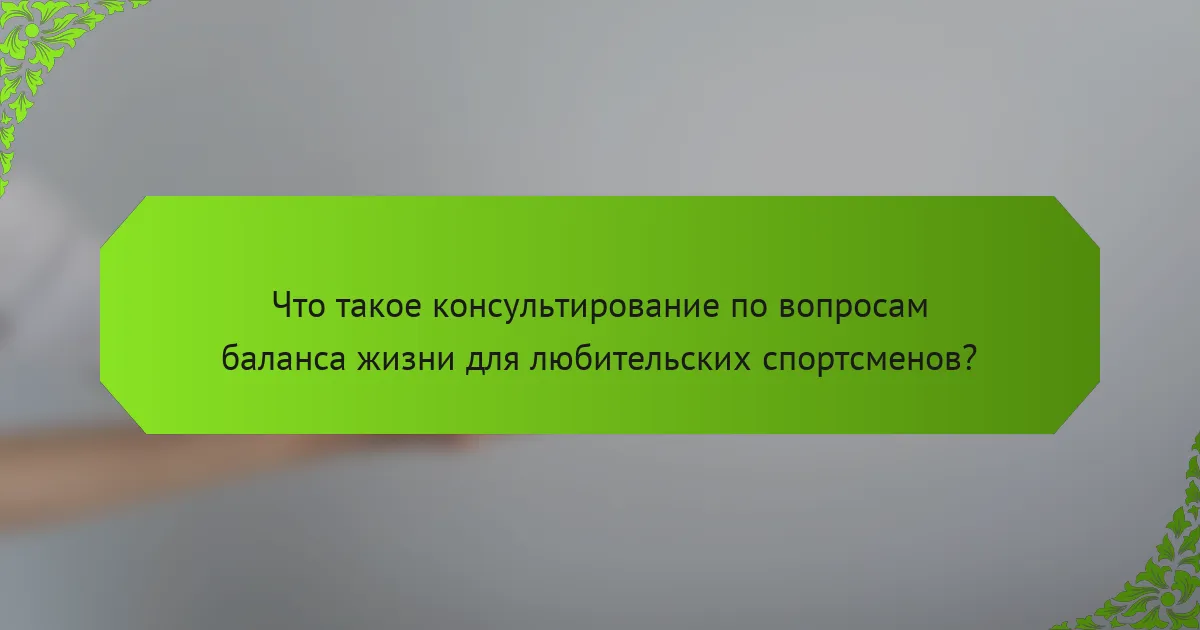 Что такое консультирование по вопросам баланса жизни для любительских спортсменов?