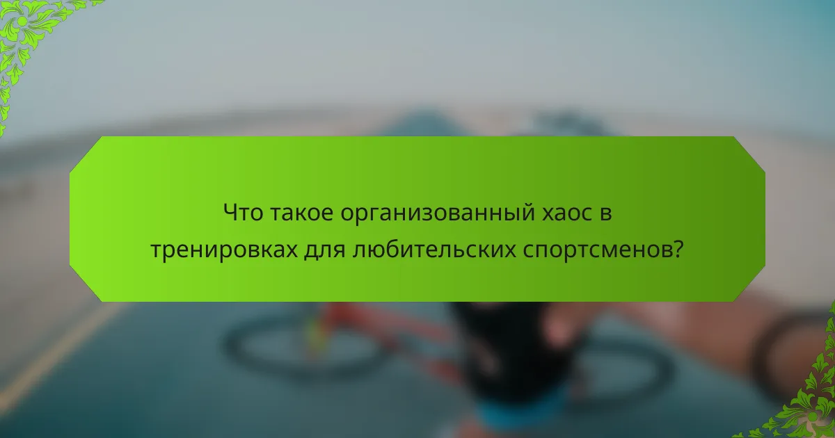 Что такое организованный хаос в тренировках для любительских спортсменов?