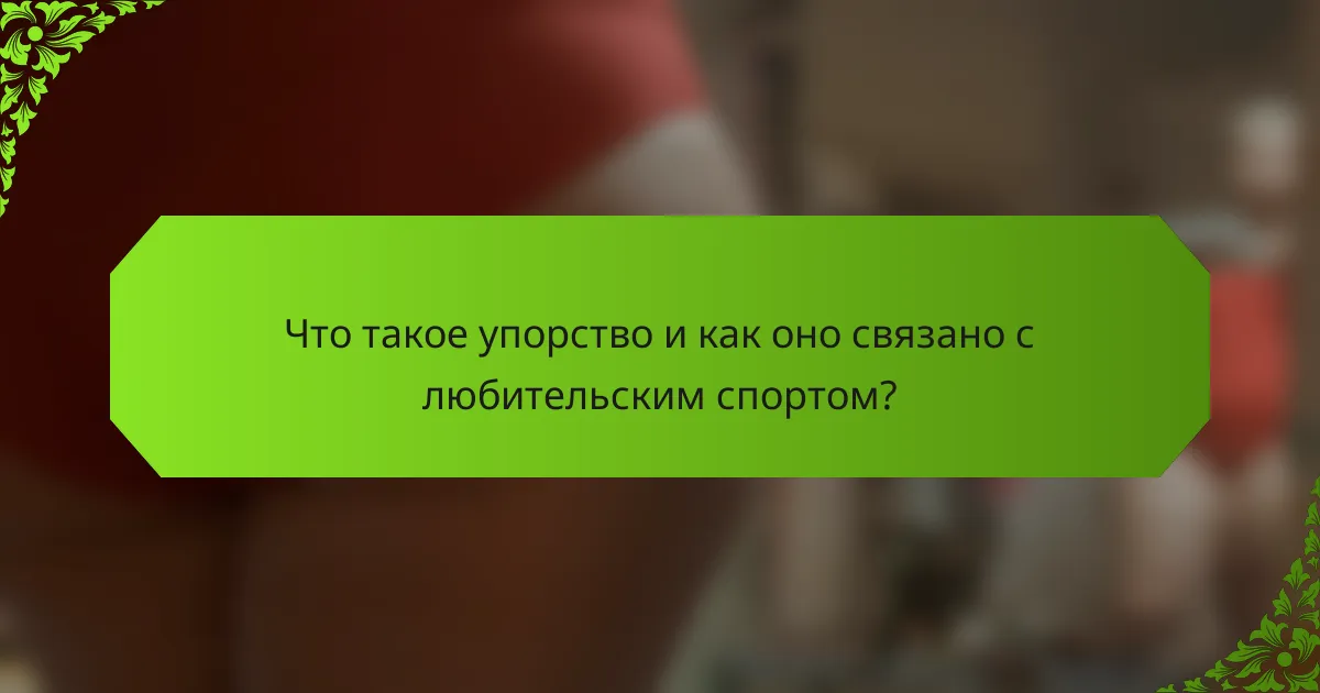 Что такое упорство и как оно связано с любительским спортом?