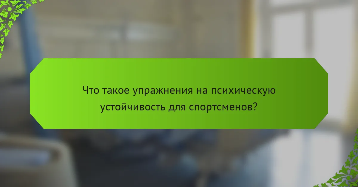Что такое упражнения на психическую устойчивость для спортсменов?
