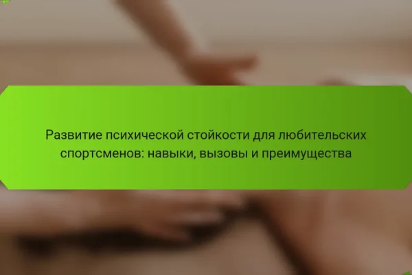 Развитие психической стойкости для любительских спортсменов: навыки, вызовы и преимущества