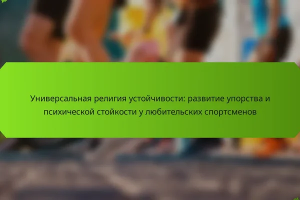 Универсальная религия устойчивости: развитие упорства и психической стойкости у любительских спортсменов