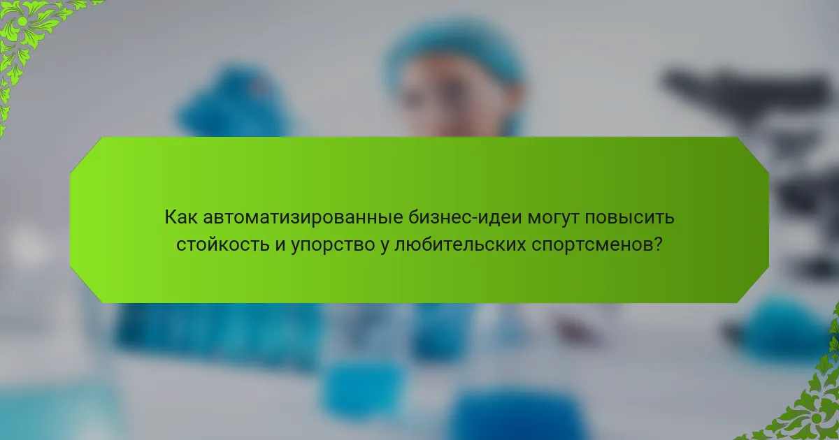 Как автоматизированные бизнес-идеи могут повысить стойкость и упорство у любительских спортсменов?