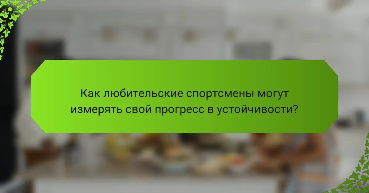 Как любительские спортсмены могут измерять свой прогресс в устойчивости?