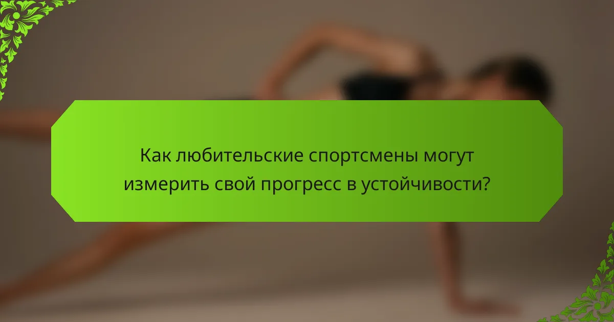 Как любительские спортсмены могут измерить свой прогресс в устойчивости?