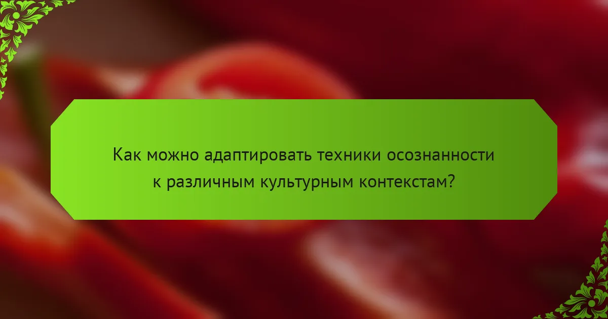 Как можно адаптировать техники осознанности к различным культурным контекстам?