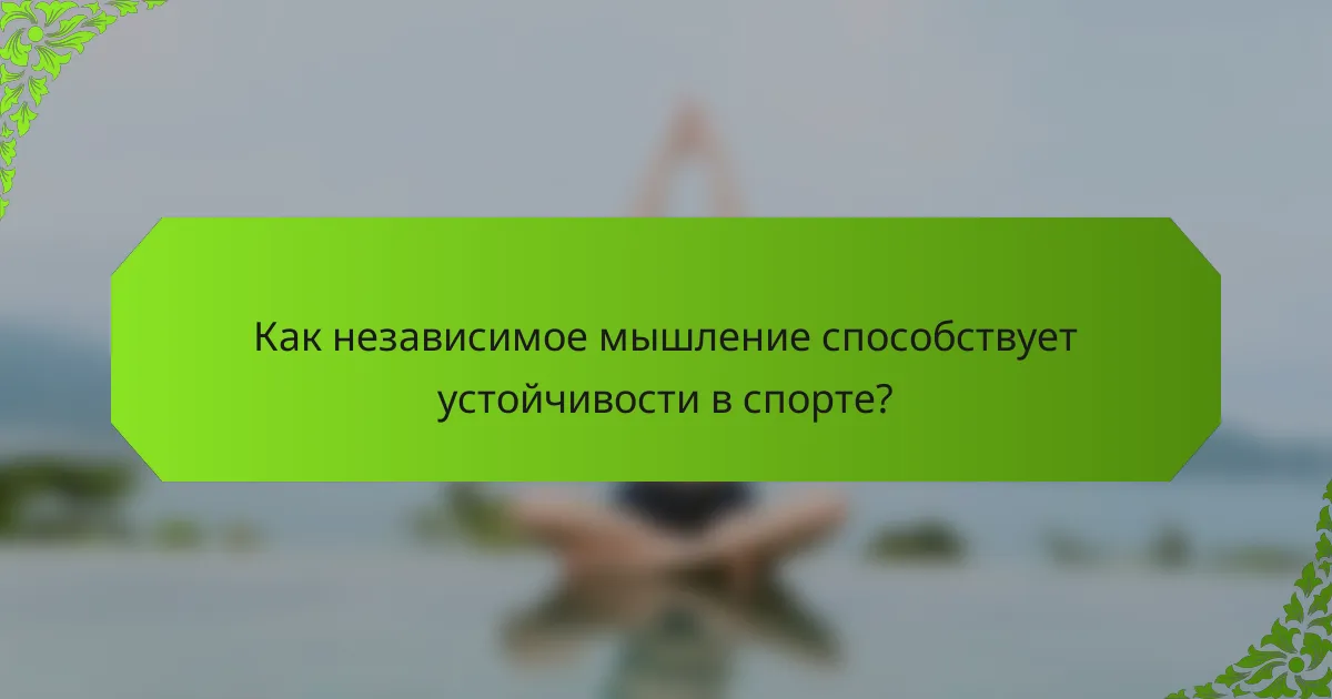 Как независимое мышление способствует устойчивости в спорте?