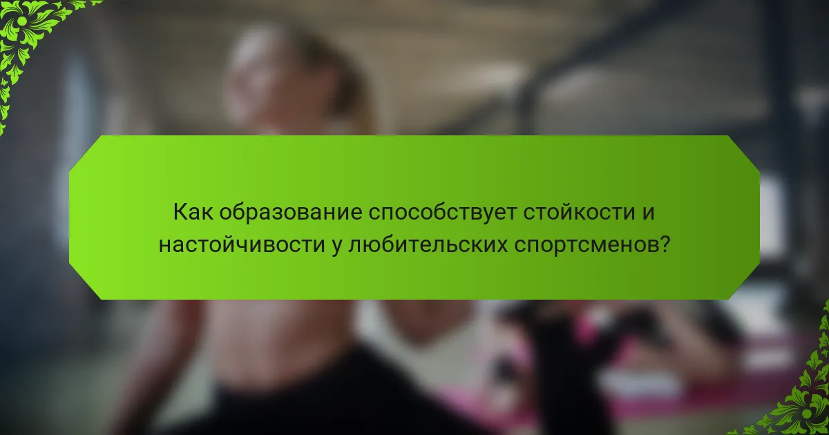 Как образование способствует стойкости и настойчивости у любительских спортсменов?