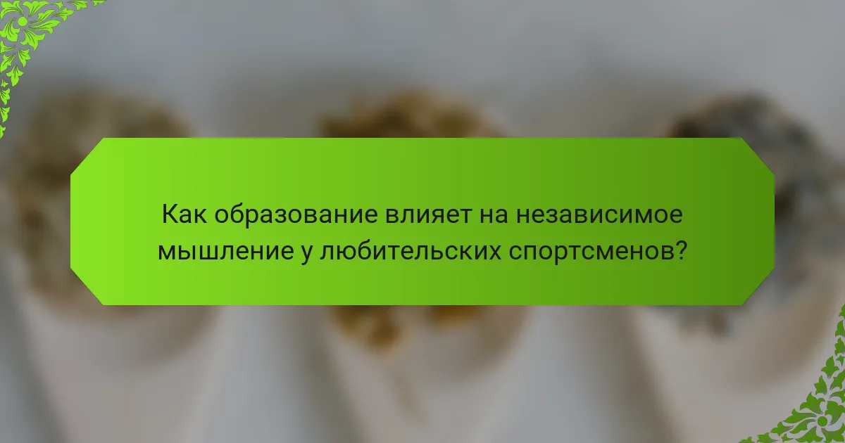 Как образование влияет на независимое мышление у любительских спортсменов?