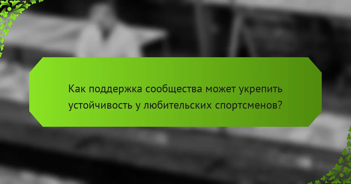Как поддержка сообщества может укрепить устойчивость у любительских спортсменов?