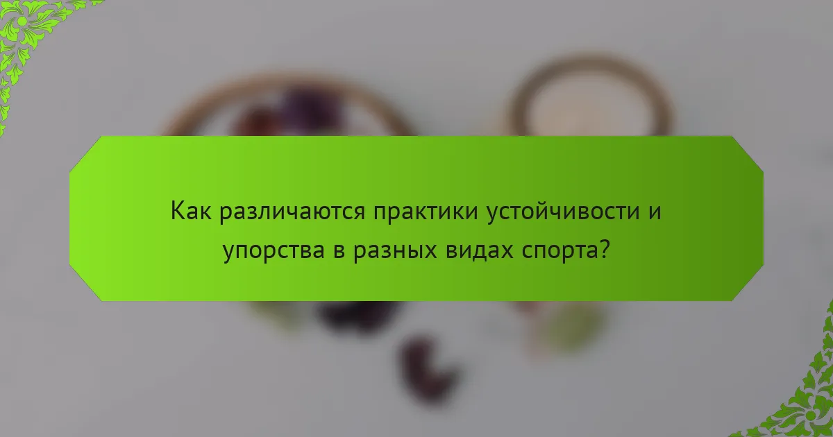 Как различаются практики устойчивости и упорства в разных видах спорта?