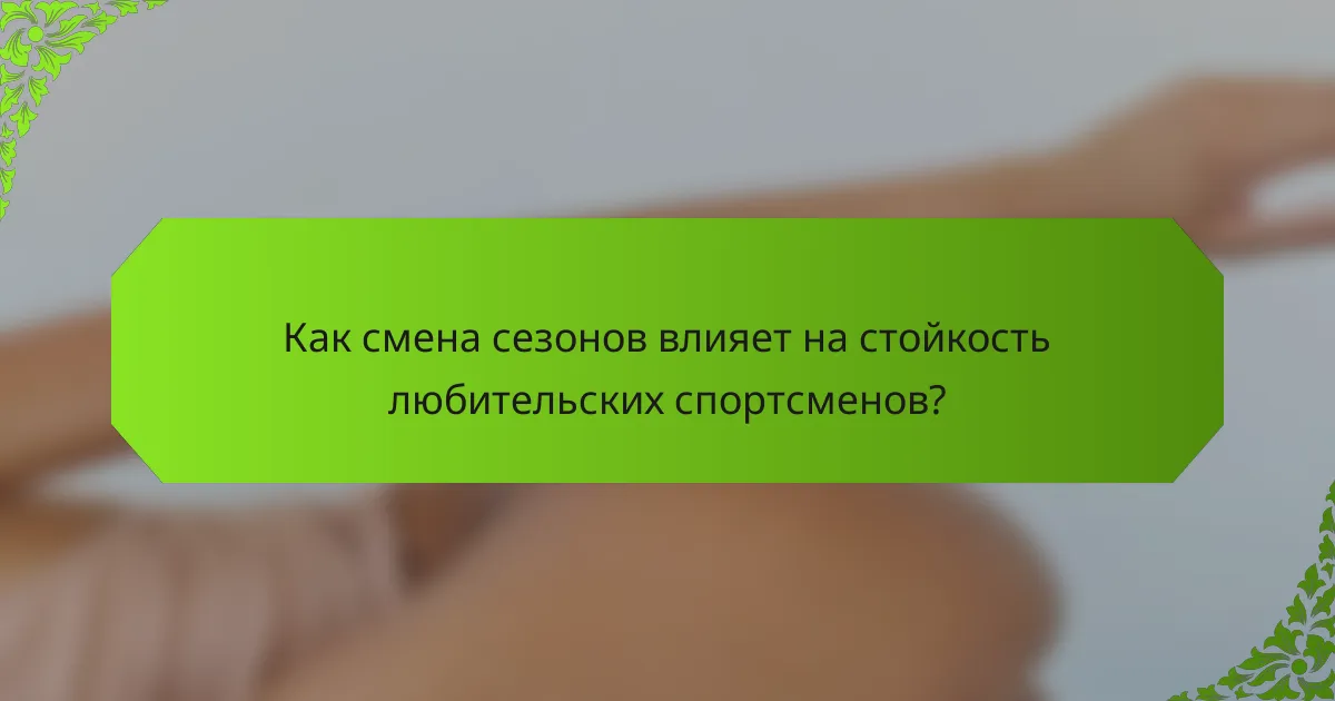Как смена сезонов влияет на стойкость любительских спортсменов?
