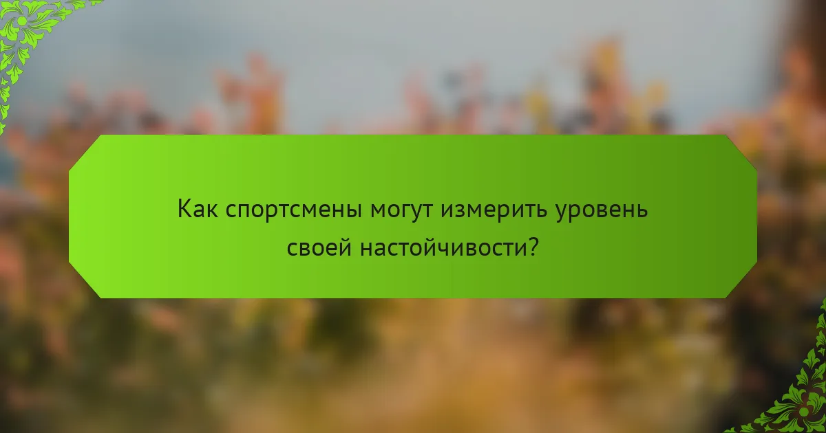 Как спортсмены могут измерить уровень своей настойчивости?