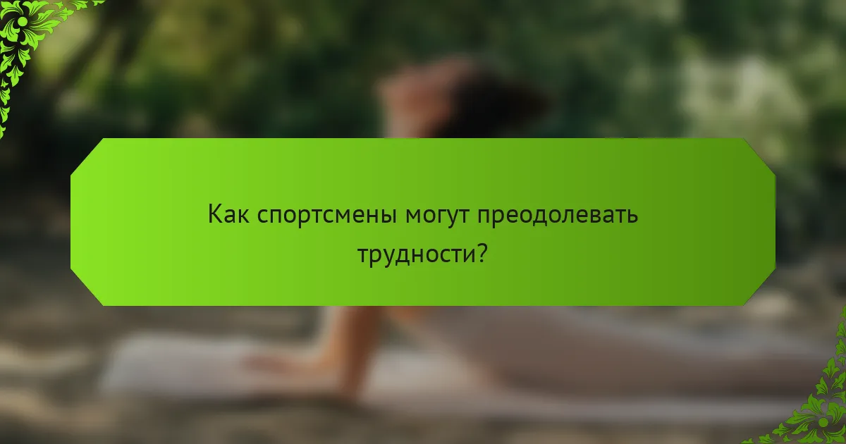 Как спортсмены могут преодолевать трудности?