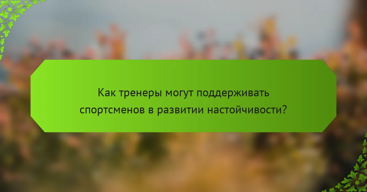 Как тренеры могут поддерживать спортсменов в развитии настойчивости?