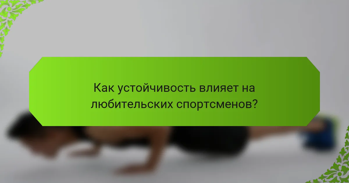 Как устойчивость влияет на любительских спортсменов?