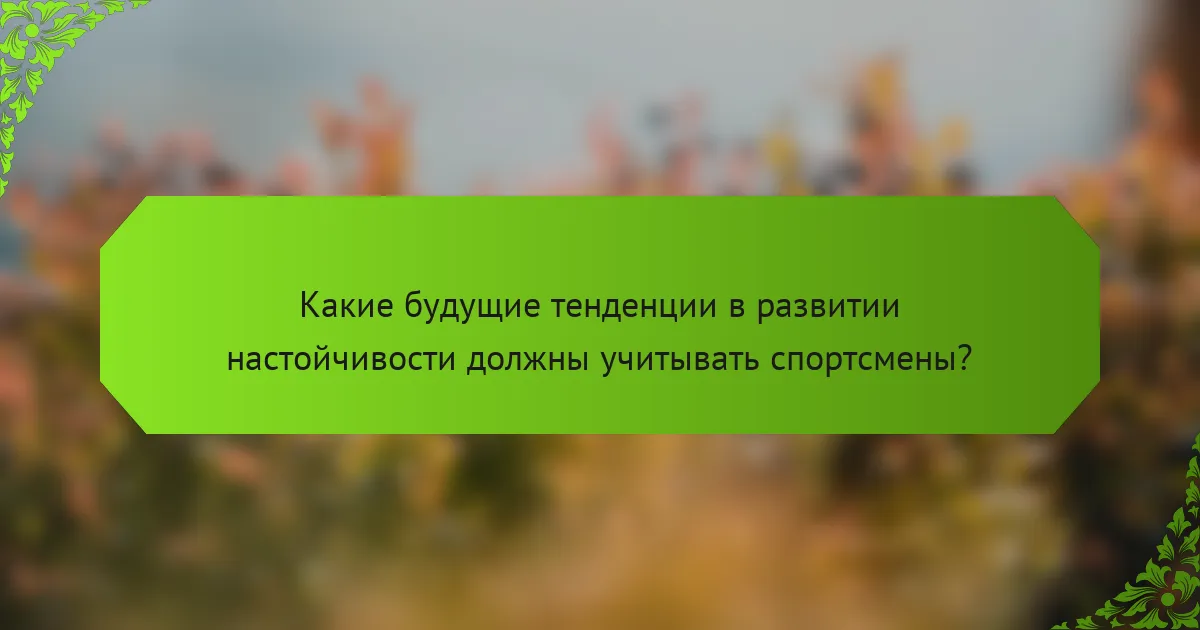 Какие будущие тенденции в развитии настойчивости должны учитывать спортсмены?