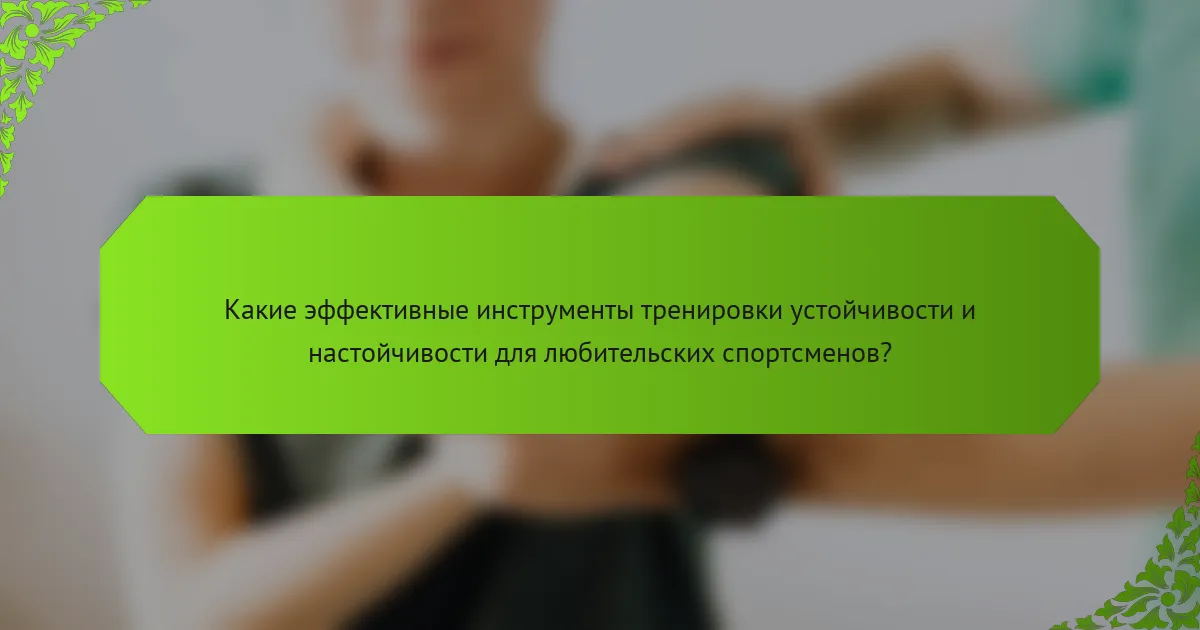 Какие эффективные инструменты тренировки устойчивости и настойчивости для любительских спортсменов?