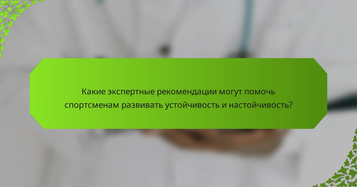 Какие экспертные рекомендации могут помочь спортсменам развивать устойчивость и настойчивость?
