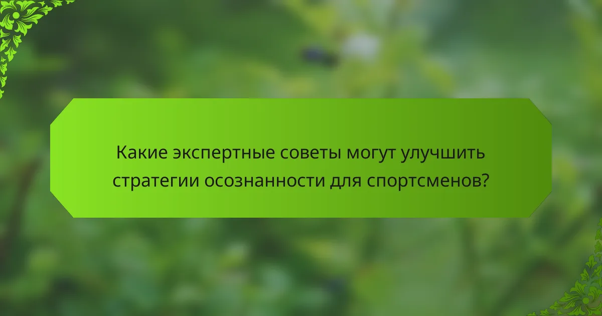 Какие экспертные советы могут улучшить стратегии осознанности для спортсменов?