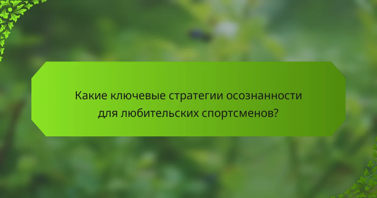 Какие ключевые стратегии осознанности для любительских спортсменов?