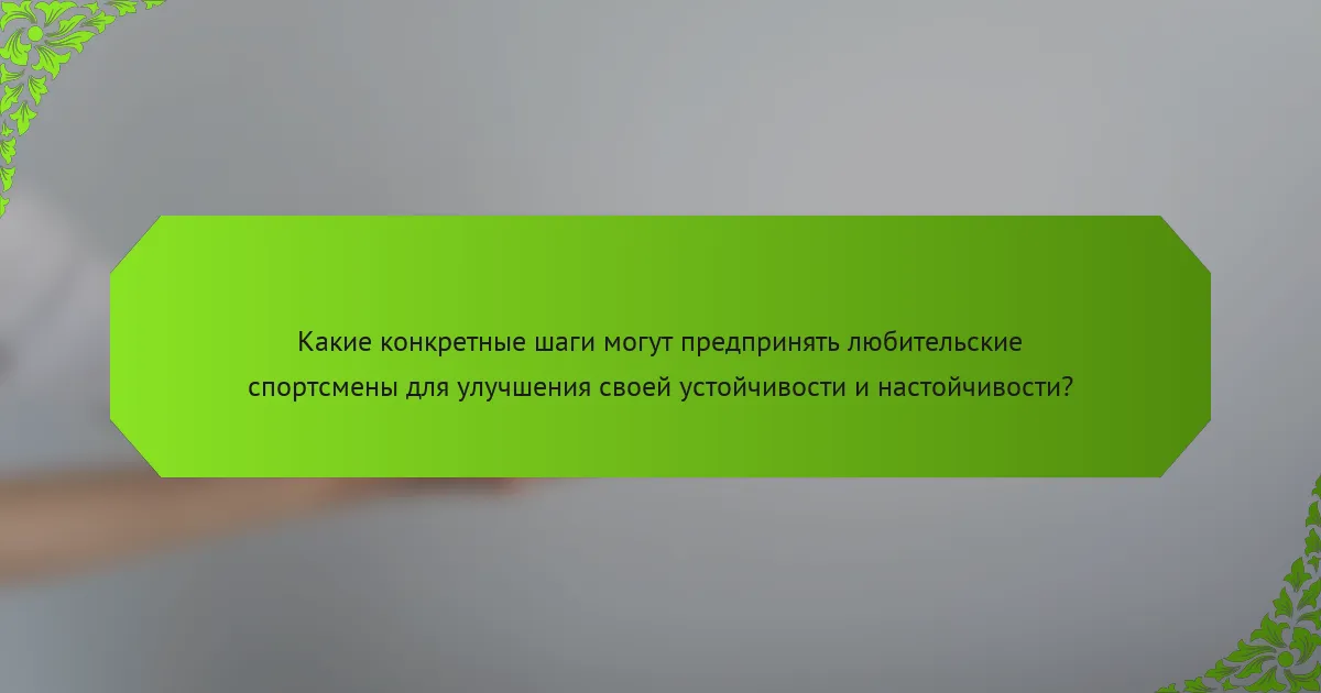 Какие конкретные шаги могут предпринять любительские спортсмены для улучшения своей устойчивости и настойчивости?