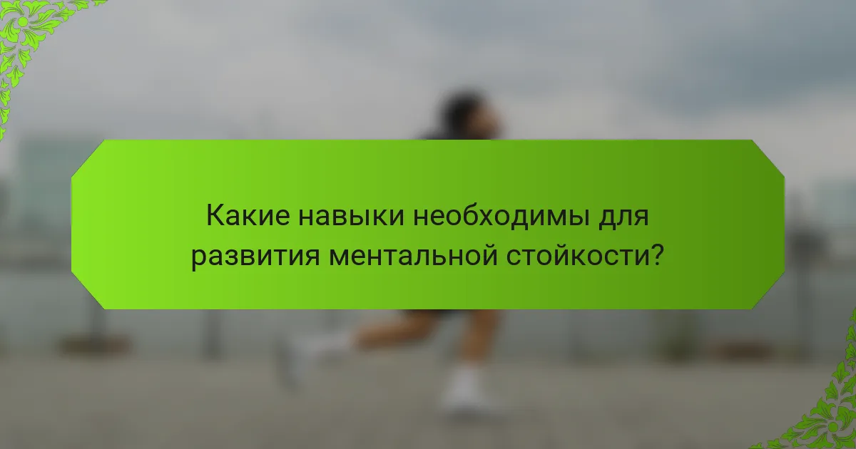 Какие навыки необходимы для развития ментальной стойкости?
