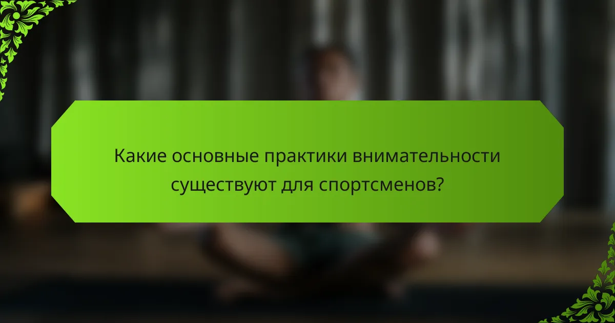 Какие основные практики внимательности существуют для спортсменов?
