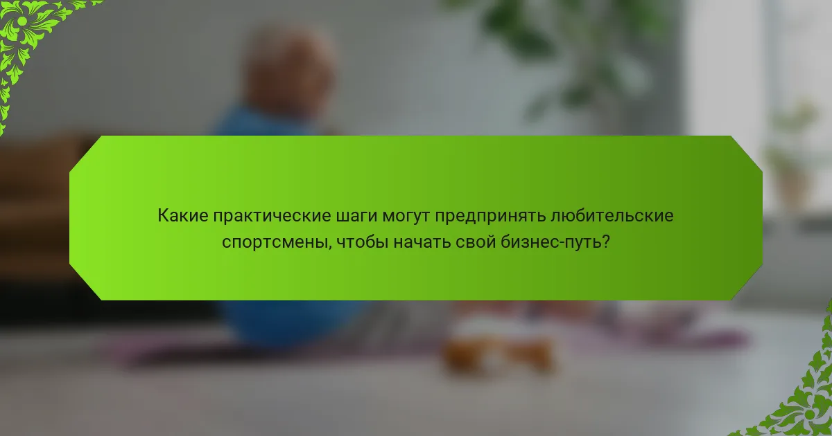 Какие практические шаги могут предпринять любительские спортсмены, чтобы начать свой бизнес-путь?