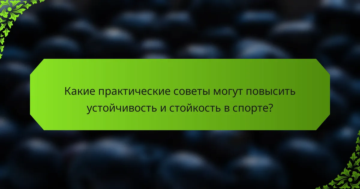 Какие практические советы могут повысить устойчивость и стойкость в спорте?