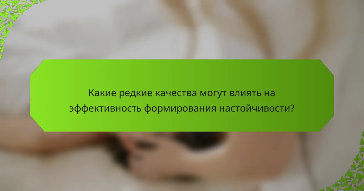 Какие редкие качества могут влиять на эффективность формирования настойчивости?