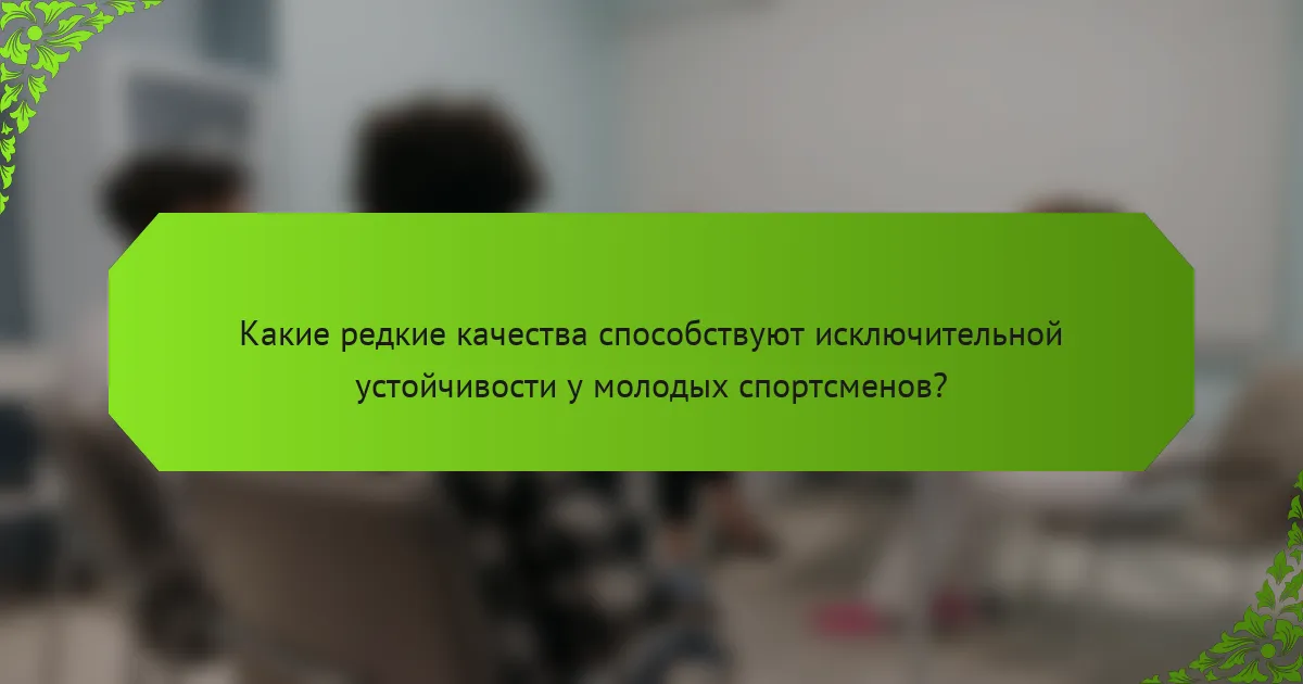Какие редкие качества способствуют исключительной устойчивости у молодых спортсменов?
