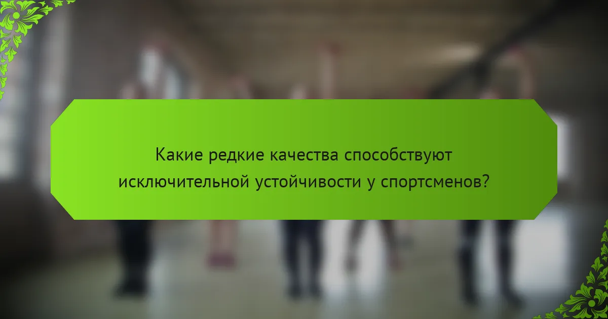 Какие редкие качества способствуют исключительной устойчивости у спортсменов?