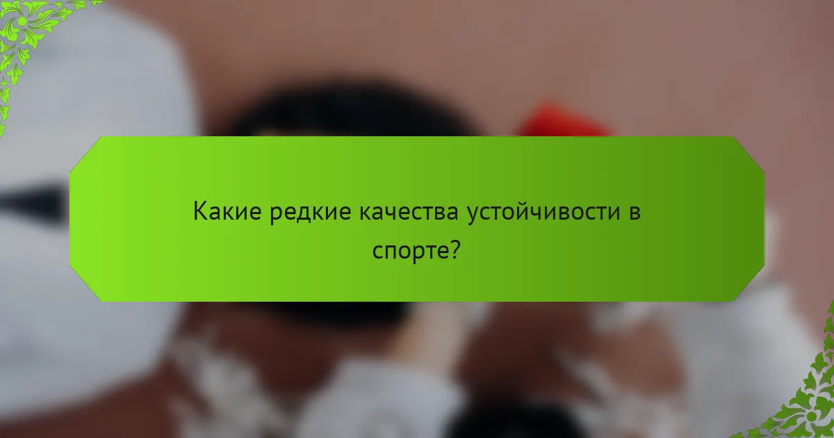 Какие редкие качества устойчивости в спорте?