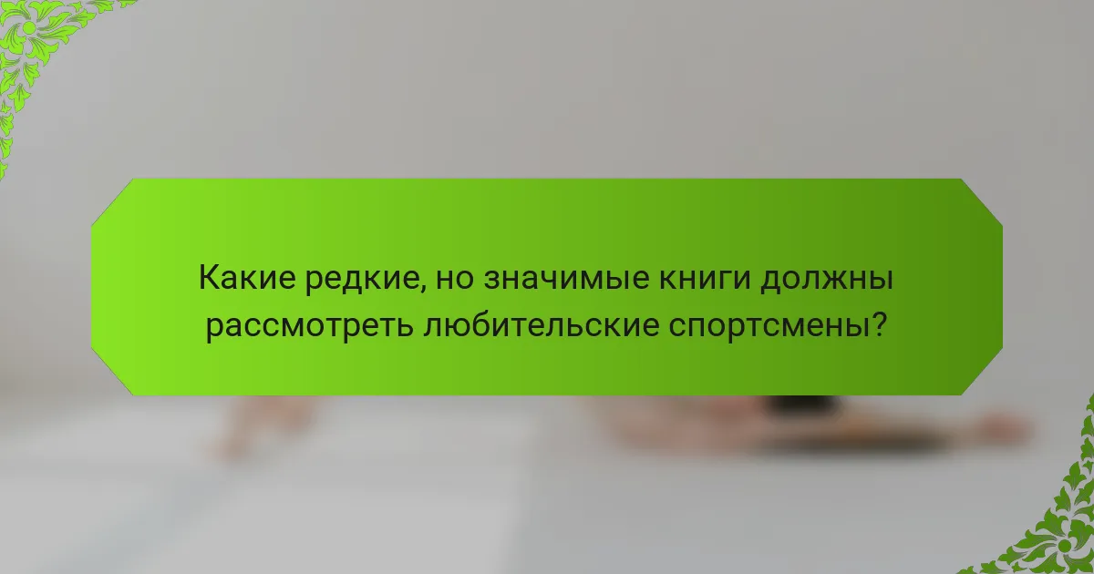 Какие редкие, но значимые книги должны рассмотреть любительские спортсмены?