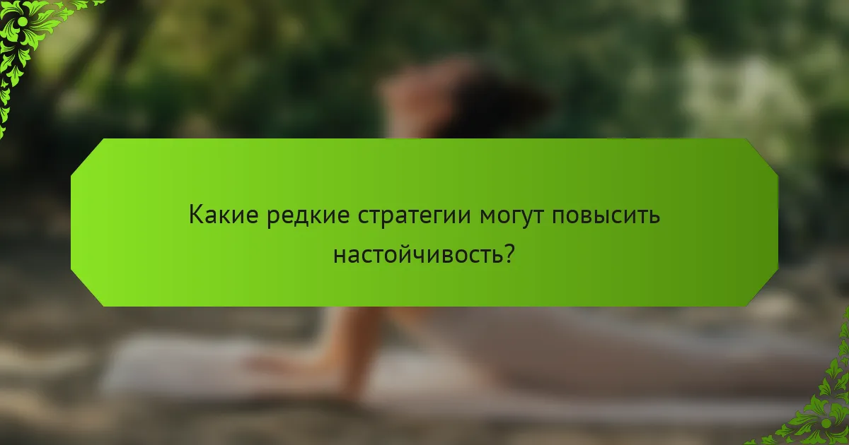 Какие редкие стратегии могут повысить настойчивость?