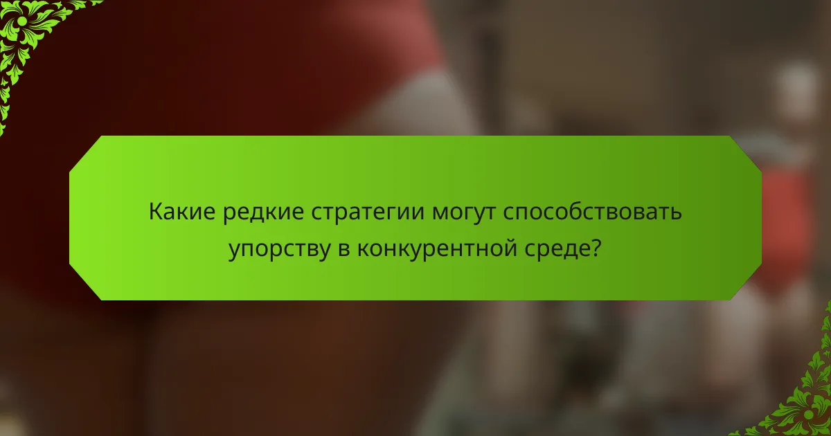 Какие редкие стратегии могут способствовать упорству в конкурентной среде?