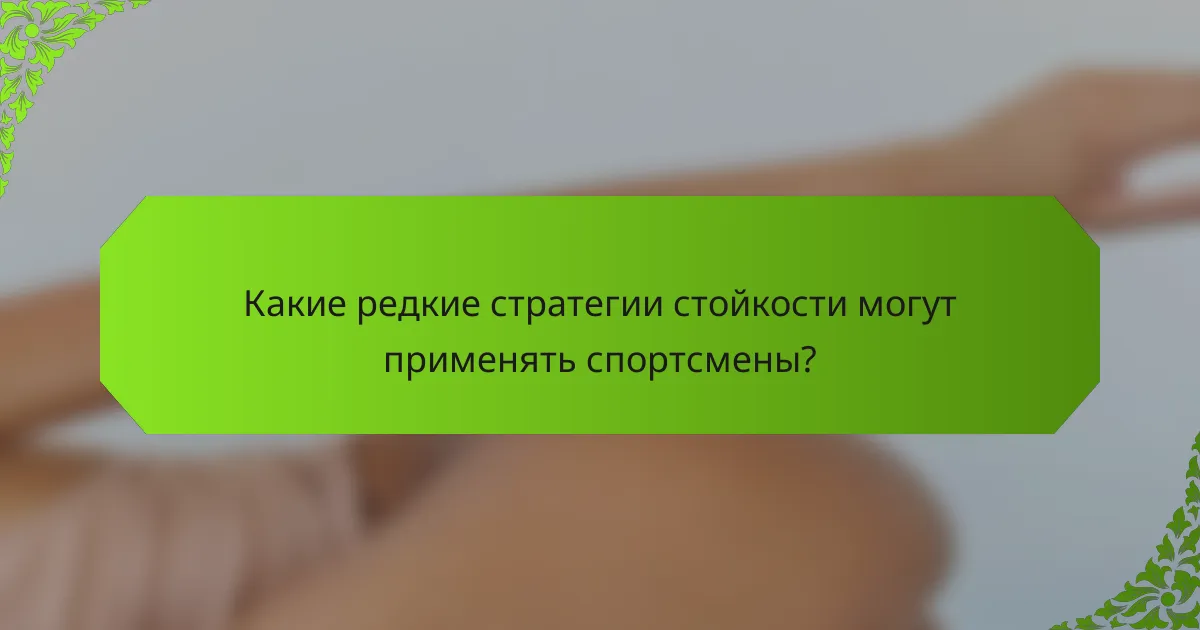Какие редкие стратегии стойкости могут применять спортсмены?