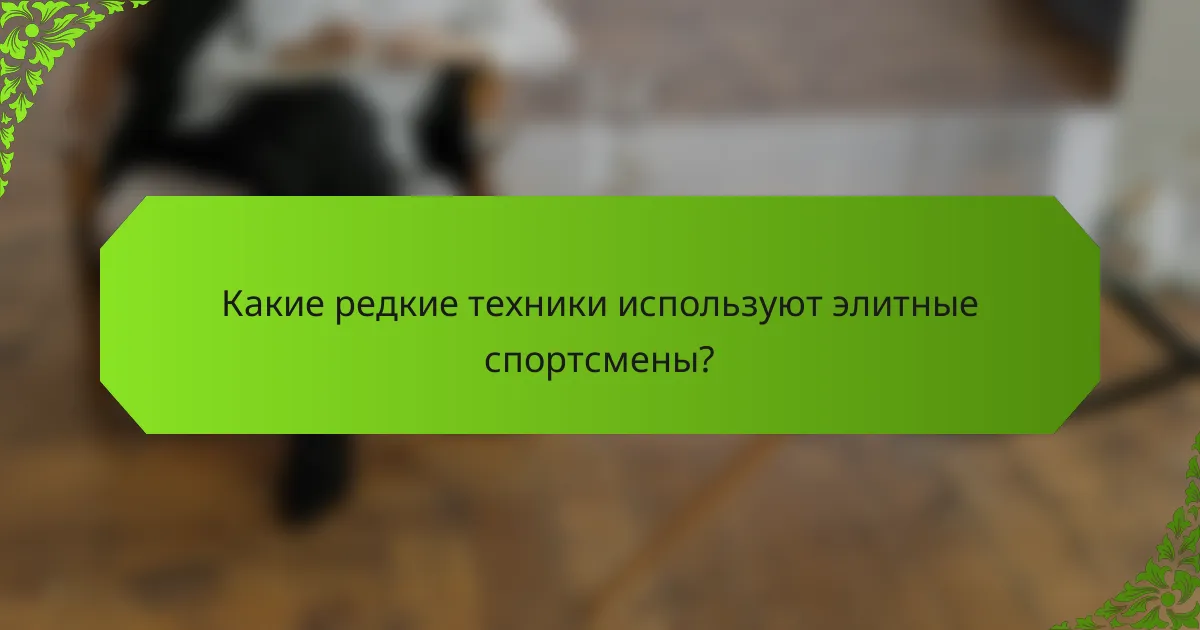Какие редкие техники используют элитные спортсмены?