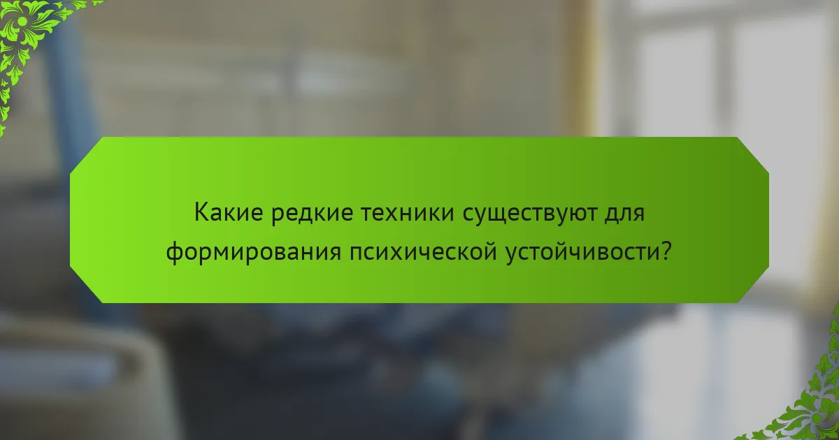 Какие редкие техники существуют для формирования психической устойчивости?