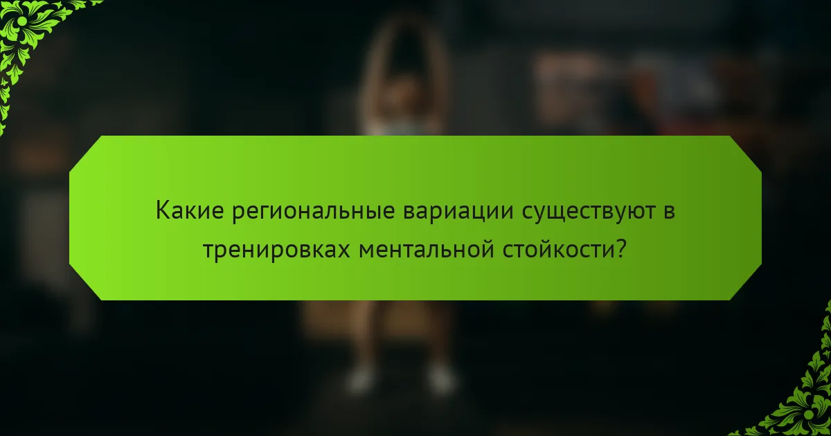 Какие региональные вариации существуют в тренировках ментальной стойкости?