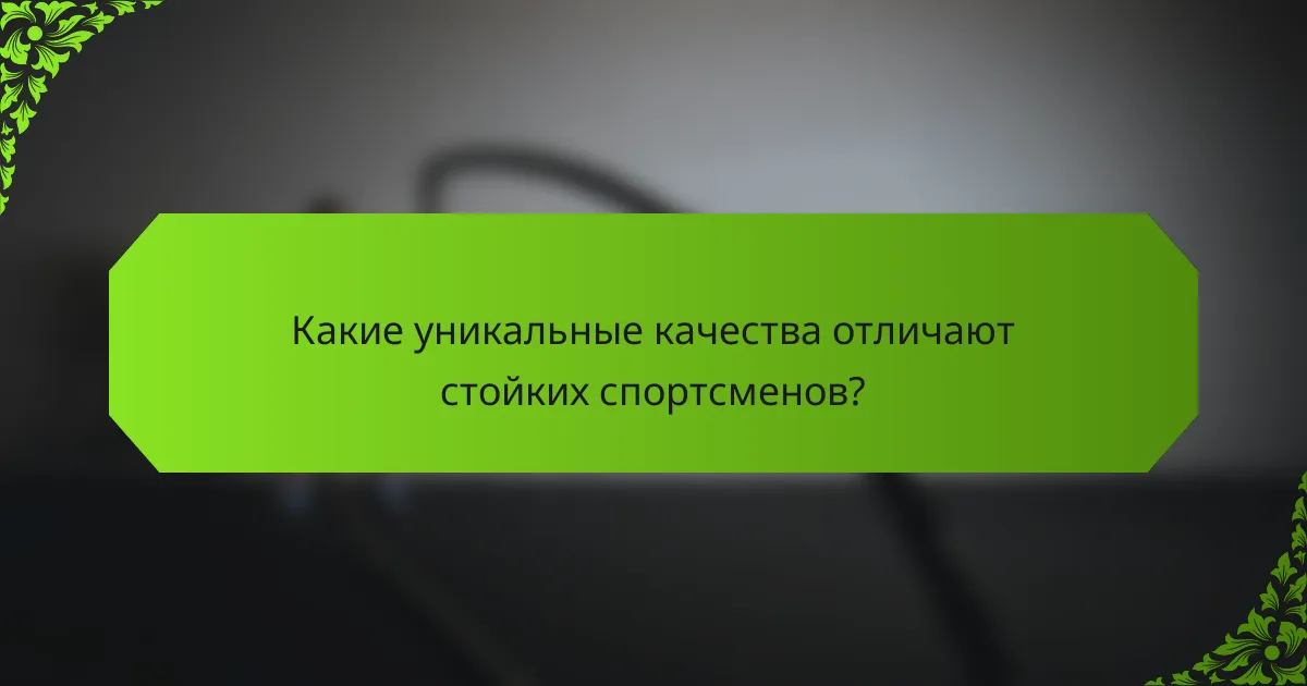 Какие уникальные качества отличают стойких спортсменов?