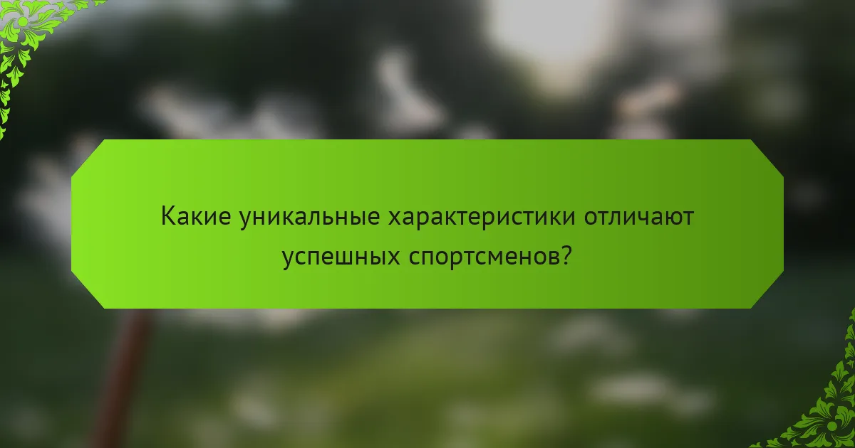 Какие уникальные характеристики отличают успешных спортсменов?