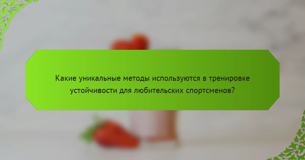 Какие уникальные методы используются в тренировке устойчивости для любительских спортсменов?