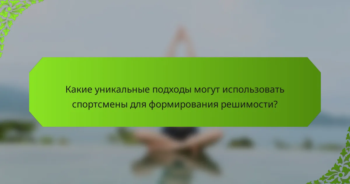 Какие уникальные подходы могут использовать спортсмены для формирования решимости?