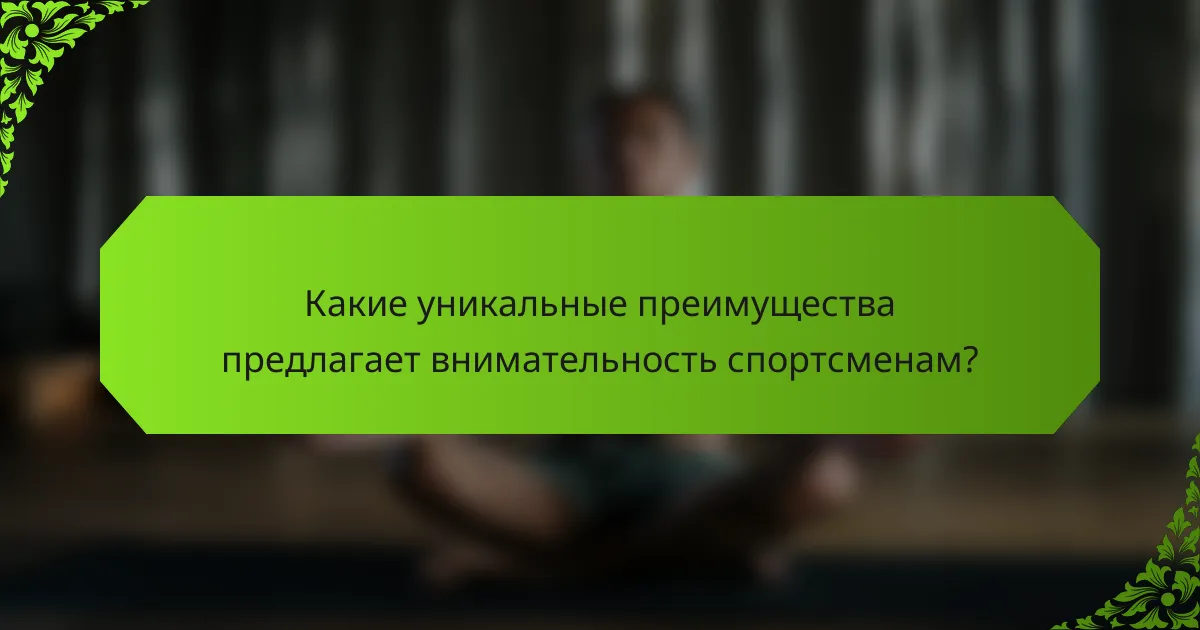Какие уникальные преимущества предлагает внимательность спортсменам?
