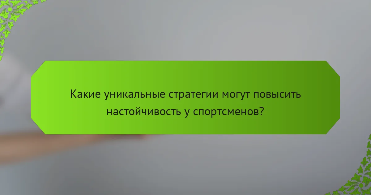Какие уникальные стратегии могут повысить настойчивость у спортсменов?