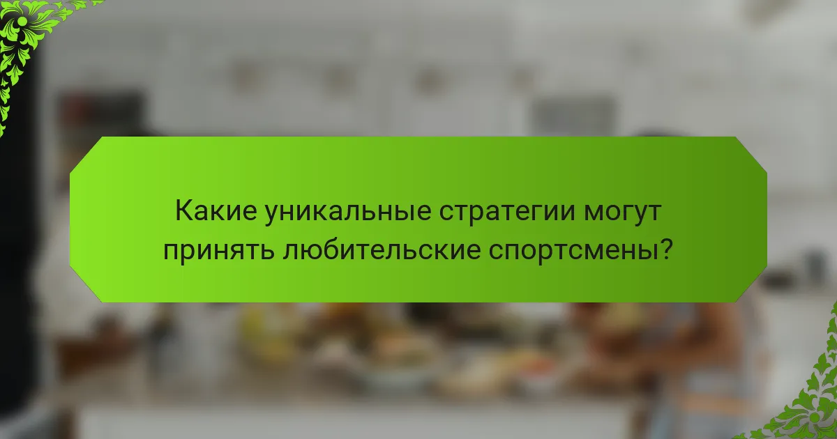 Какие уникальные стратегии могут принять любительские спортсмены?