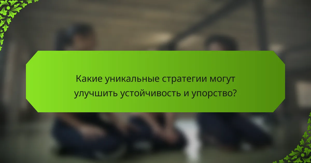 Какие уникальные стратегии могут улучшить устойчивость и упорство?